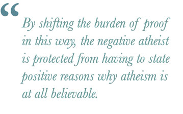 By shifting the burden of proof in this way, the negative atheist is protected from having to state positive reasons why atheism is at all believable.