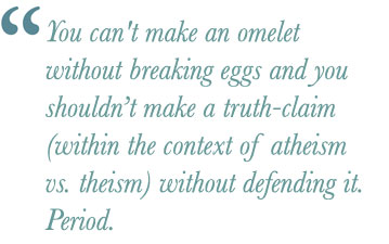 You can't make an omelet without breaking eggs and you shouldn't make a truth-claim (within the context of atheism vs. theism) without defending it. Period.