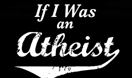 If I Was an Atheist