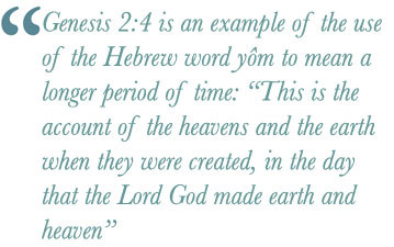 Genesis 2:4 is an example of the use of the Hebrew word yôm to mean a longer period of time: “This is the account of the heavens and the earth when they were created, in the day that the Lord God made earth and heaven”