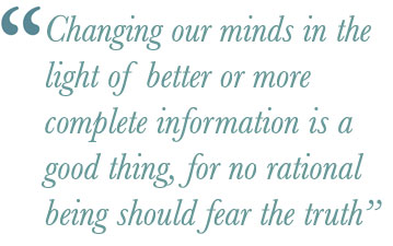 Changing our minds in the light of better or more complete information is a good thing, for no rational being should fear the truth.